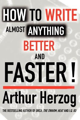 How to Write Almost Anything Better and Faster! by Herzog, Arthur, III