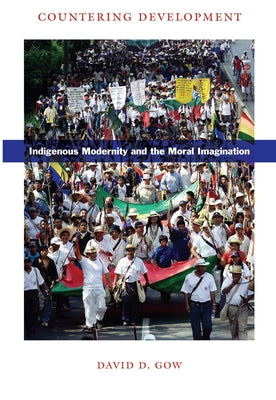 Countering Development: Indigenous Modernity and the Moral Imagination by Gow, David D.