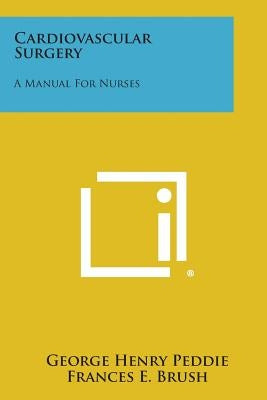Cardiovascular Surgery: A Manual for Nurses by Peddie, George Henry