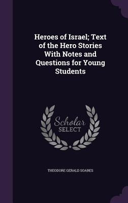 Heroes of Israel; Text of the Hero Stories With Notes and Questions for Young Students by Soares, Theodore Gerald