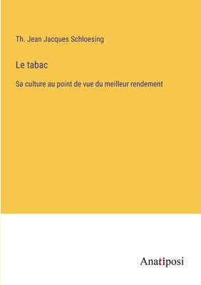 Le tabac: Sa culture au point de vue du meilleur rendement by Schloesing, Th Jean Jacques