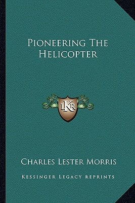 Pioneering The Helicopter by Morris, Charles Lester