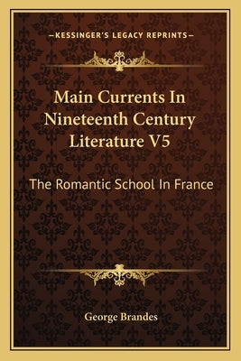 Main Currents In Nineteenth Century Literature V5: The Romantic School In France by Brandes, George