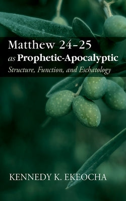 Matthew 24-25 as Prophetic-Apocalyptic: Structure, Function, and Eschatology by Ekeocha, Kennedy K.