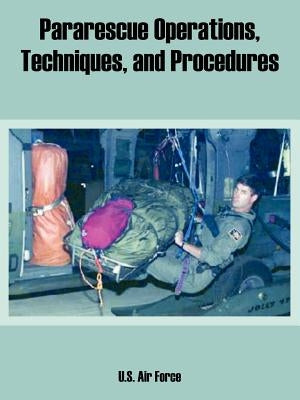 Pararescue Operations, Techniques, and Procedures by U. S. Air Force