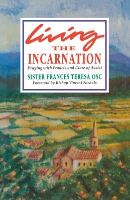 Living the Incarnation: Praying with Francis and Clare of Assisi by Sister Frances Teresa