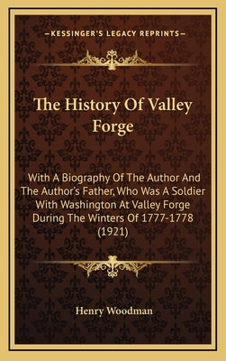 The History of Valley Forge: With a Biography of the Author and the Author's Father, Who Was a Soldier with Washington at Valley Forge During the W by Woodman, Henry