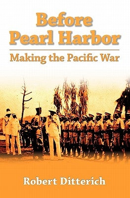 Before Pearl Harbor: Making The Pacific War by Ditterich, Robert