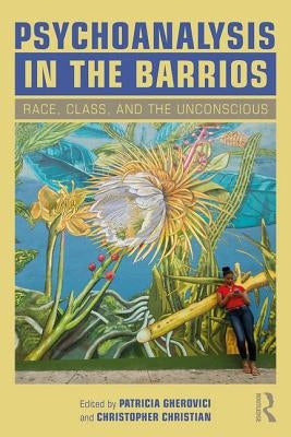 Psychoanalysis in the Barrios: Race, Class, and the Unconscious by Gherovici, Patricia