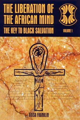 The Liberation of the African Mind: The Key to Black Salvation by Franklin, Adisa