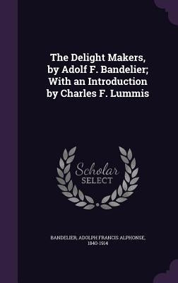 The Delight Makers, by Adolf F. Bandelier; With an Introduction by Charles F. Lummis by Bandelier, Adolph Francis Alphonse