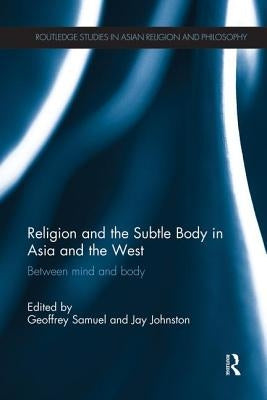 Religion and the Subtle Body in Asia and the West: Between Mind and Body by Samuel, Geoffrey