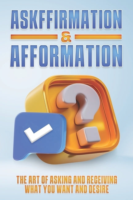 Askffirmation & Afformation: The Art of Asking and Receiving What You Want and Desire by Lee, Sherry