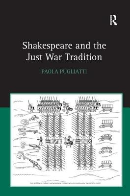 Shakespeare and the Just War Tradition by Pugliatti, Paola