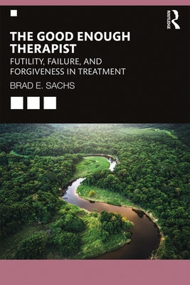 The Good Enough Therapist: Futility, Failure, and Forgiveness in Treatment by Sachs, Brad E.