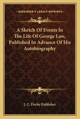 A Sketch Of Events In The Life Of George Law, Published In Advance Of His Autobiography by J. C. Derby Publisher