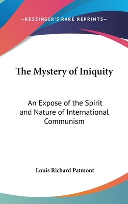 The Mystery of Iniquity: An Expose of the Spirit and Nature of International Communism by Patmont, Louis Richard