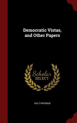 Democratic Vistas, and Other Papers by Whitman, Walt