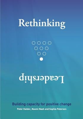 Rethinking Leadership: Building capacity for positive change by Kaldor, Peter