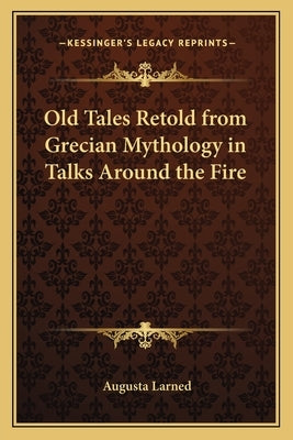 Old Tales Retold from Grecian Mythology in Talks Around the Fire by Larned, Augusta