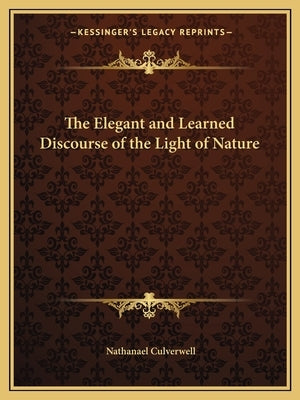 The Elegant and Learned Discourse of the Light of Nature by Culverwell, Nathanael