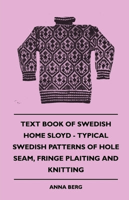 Text Book of Swedish Home Sloyd - Typical Swedish Patterns of Hole Seam, Fringe Plaiting and Knitting by Berg, Anna