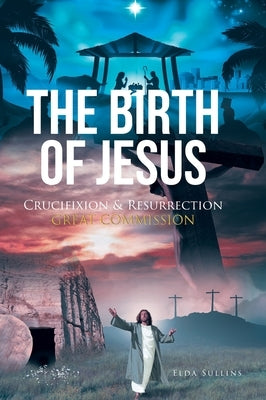 The Birth of Jesus: Crucifixion and Resurrection Great Commission by Sullins, Elda