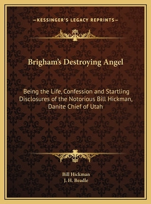 Brigham's Destroying Angel: Being the Life, Confession and Startling Disclosures of the Notorious Bill Hickman, Danite Chief of Utah by Hickman, Bill