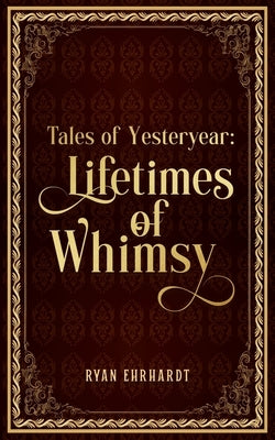 Tales of Yesteryear: Lifetimes of Whimsy by Ehrhardt, Ryan P.