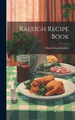 Raleigh Recipe Book by Christ Church (Raleigh, N. C. ). Ladies