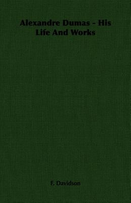 Alexandre Dumas - His Life And Works by Davidson, F.