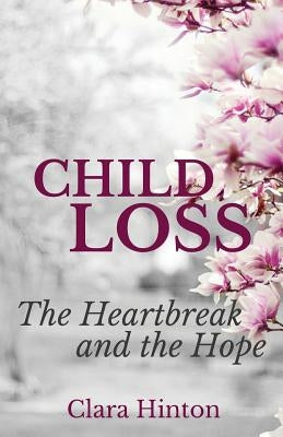 Child Loss: The Heartbreak and the Hope by Howlett, Alexandra