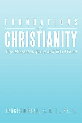 Foundations of Christianity: The Historical Jesus and His World by Beal, S. T. L. Ph. D.