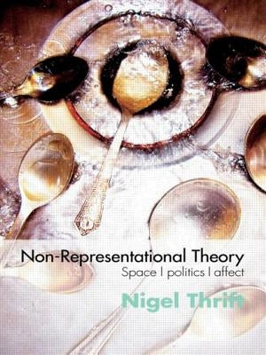 Non-Representational Theory: Space, Politics, Affect by Thrift, Nigel