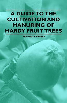 A Guide to the Cultivation and Manuring of Hardy Fruit Trees by Keeble, Frederick