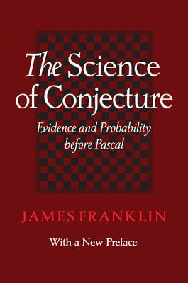 Science of Conjecture: Evidence and Probability Before Pascal by Franklin, James
