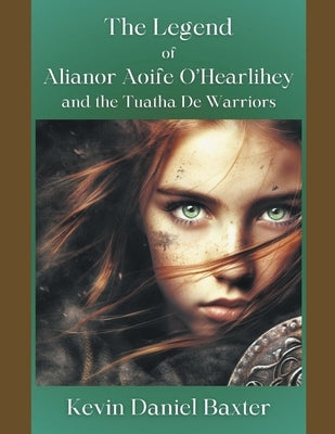 The Legend of Alianor Aoife O'Hearlihey and the Tuatha De Warriors by Baxter, Kevin Daniel