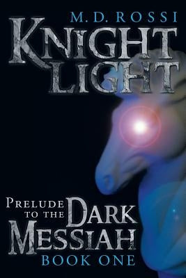 Knightlight: Prelude to the Dark Messiah - Book One by Rossi, M. D.