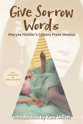 Give Sorrow Words: Maryse Holder's Letters From Mexico by Millett, Kate