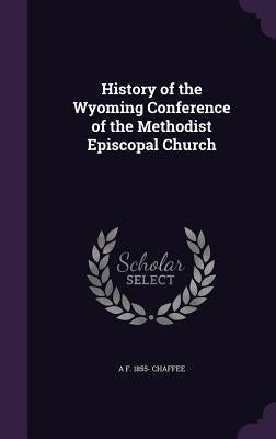 History of the Wyoming Conference of the Methodist Episcopal Church by Chaffee, A. F. 1855-