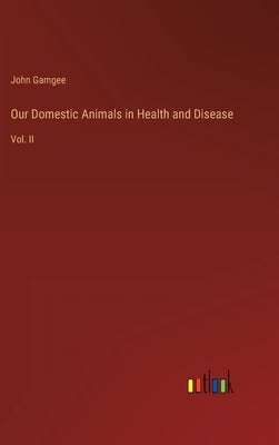 Our Domestic Animals in Health and Disease: Vol. II by Gamgee, John