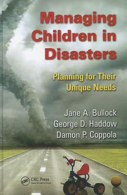 Managing Children in Disasters: Planning for Their Unique Needs by Bullock, Jane A.