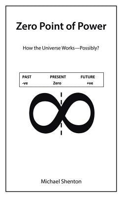 Zero Point of Power: How the Universe Works-Possibly? by Shenton, Michael