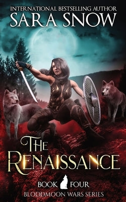 The Renaissance: Book 4 of the Bloodmoon Wars (a Paranormal Shifter Series Prequel to Luna Rising) by Snow, Sara