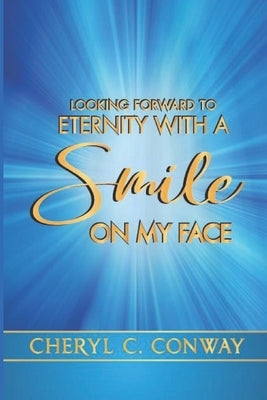 Looking Forward to Eternity With A Smile On My Face by Conway, Cheryl C.