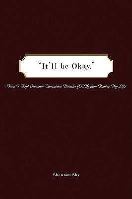 It'll Be Okay: How I Kept Obsessive-Compulsive Disorder (Ocd) from Ruining My Life by Shy, Shannon