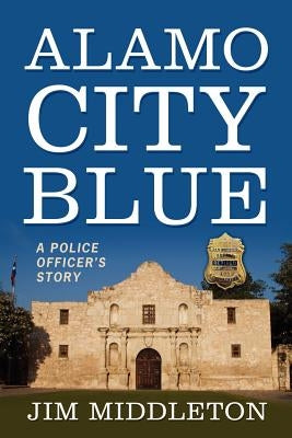 Alamo City Blue: A Police Officer's Story by Middleton, Jim