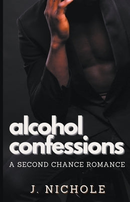 Alcohol Confessions: A Second Chance Romance by Nichole, J.