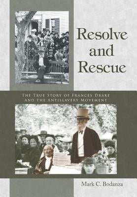 Resolve and Rescue: The True Story of Frances Drake and the Antislavery Movement by Bodanza, Mark C.