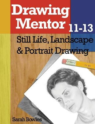 Drawing Mentor 11-13: Still Life, Landscape & Portrait Drawing by Bowles, Sarah